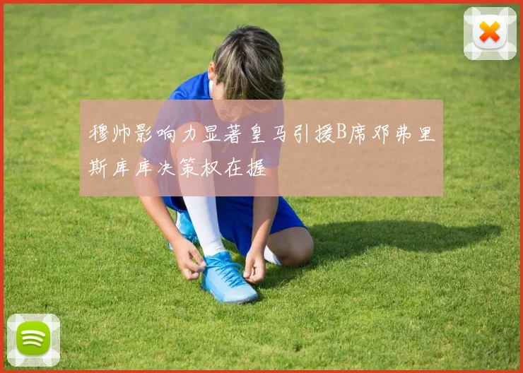 穆帅影响力显著皇马引援B席邓弗里斯库库决策权在握