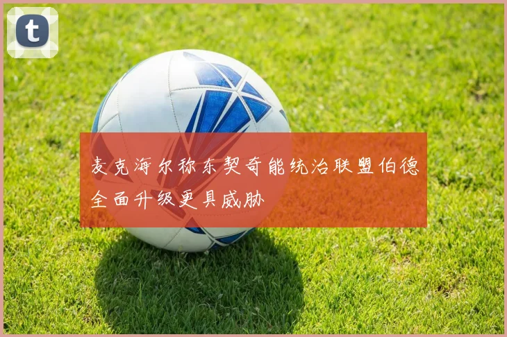 麦克海尔称东契奇能统治联盟伯德全面升级更具威胁