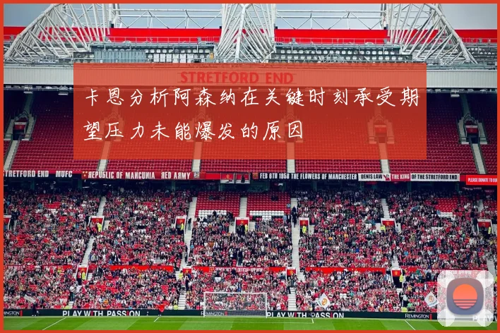 卡恩分析阿森纳在关键时刻承受期望压力未能爆发的原因