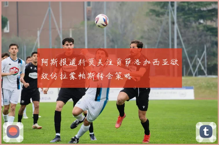 阿斯报道科莫关注贡萨洛加西亚欲效仿拉蒙帕斯转会策略