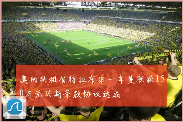 奥纳纳租借特拉布宗一年曼联获150万无买断条款协议达成