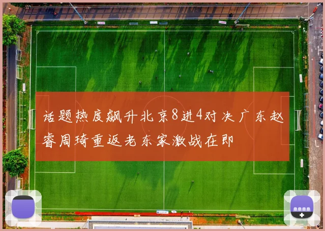 话题热度飙升北京8进4对决广东赵睿周琦重返老东家激战在即