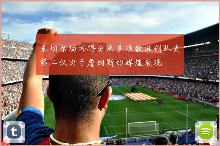 米切尔场均得分及多项数据创队史第二仅次于詹姆斯的辉煌表现