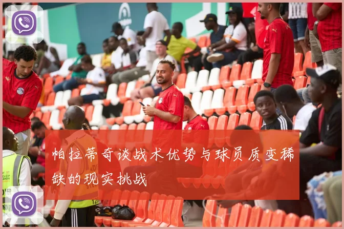 帕拉蒂奇谈战术优势与球员质变稀缺的现实挑战