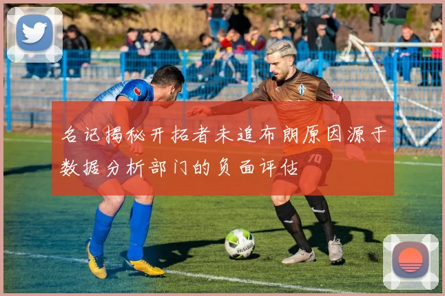 名记揭秘开拓者未追布朗原因源于数据分析部门的负面评估