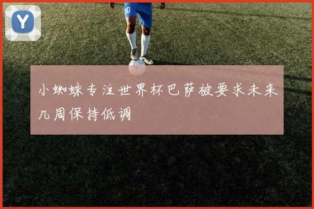 小蜘蛛专注世界杯巴萨被要求未来几周保持低调