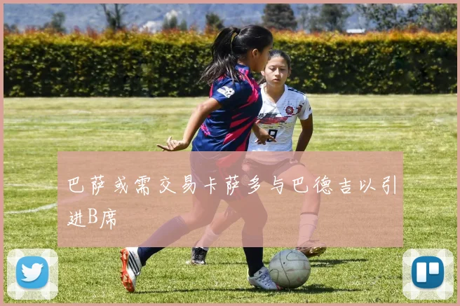 巴萨或需交易卡萨多与巴德吉以引进B席
