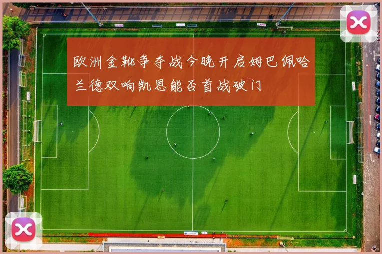 欧洲金靴争夺战今晚开启姆巴佩哈兰德双响凯恩能否首战破门