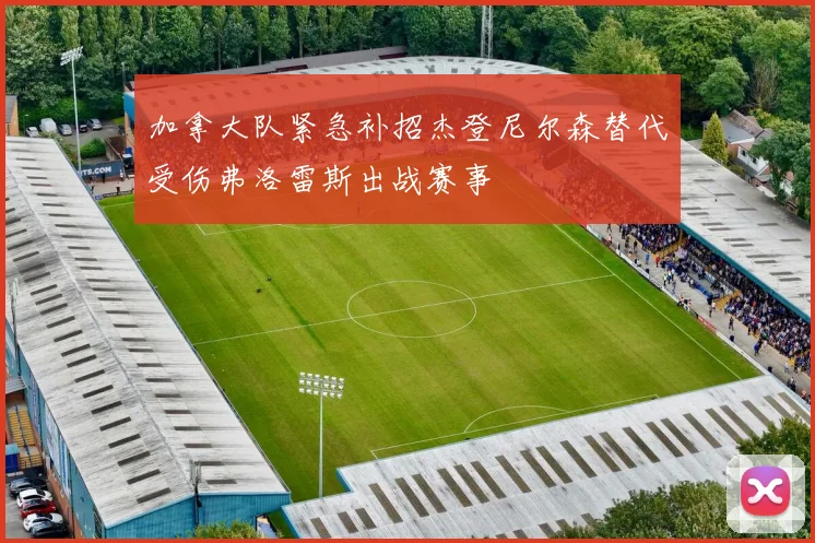 加拿大队紧急补招杰登尼尔森替代受伤弗洛雷斯出战赛事