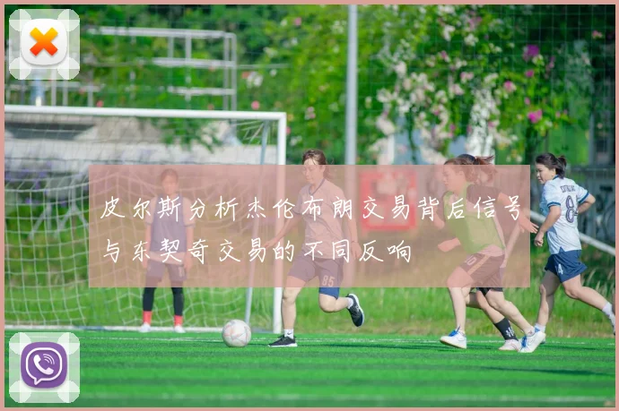 皮尔斯分析杰伦布朗交易背后信号与东契奇交易的不同反响